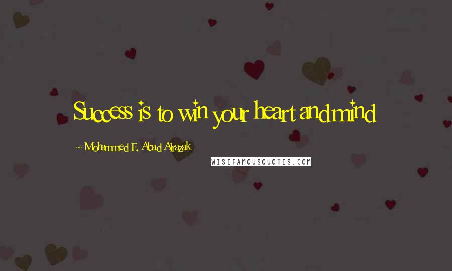 Mohammed F. Abad Alrazak Quotes: Success is to win your heart and mind