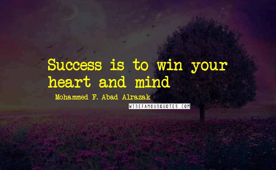 Mohammed F. Abad Alrazak Quotes: Success is to win your heart and mind