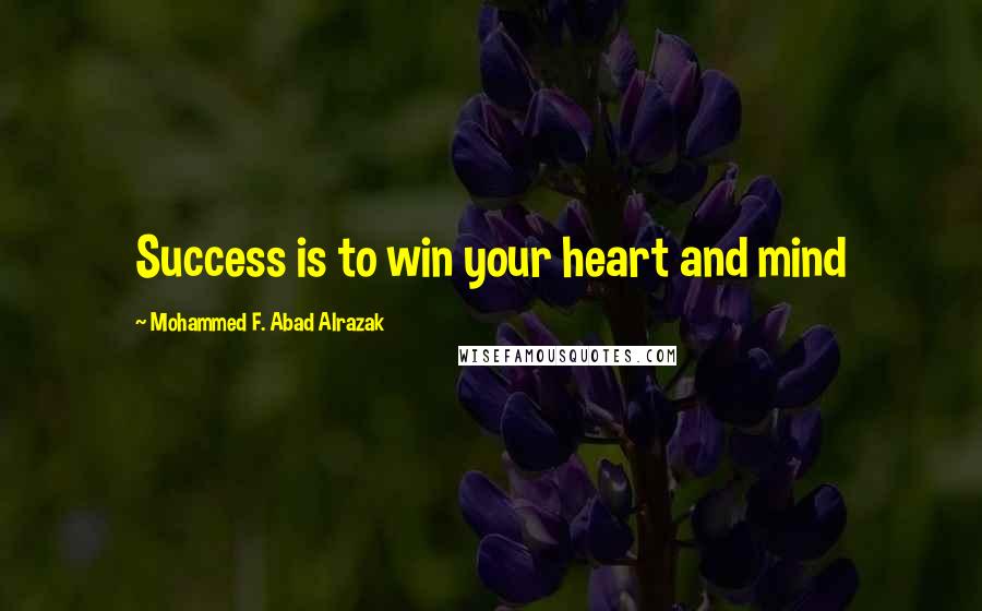 Mohammed F. Abad Alrazak Quotes: Success is to win your heart and mind