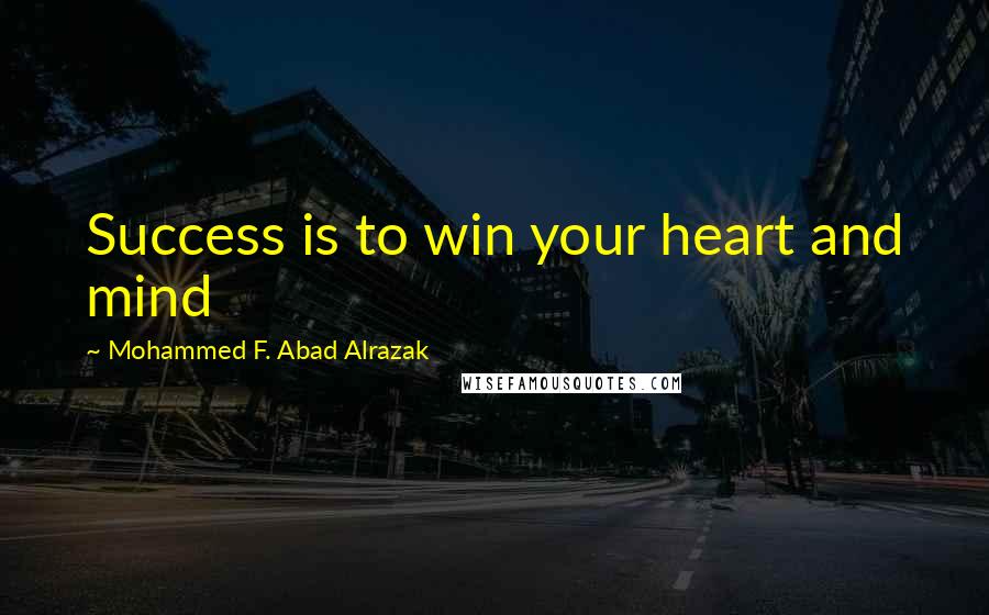 Mohammed F. Abad Alrazak Quotes: Success is to win your heart and mind