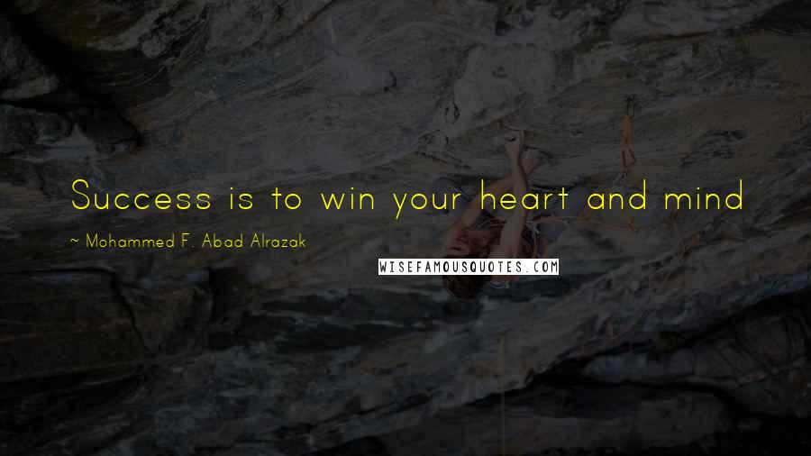 Mohammed F. Abad Alrazak Quotes: Success is to win your heart and mind