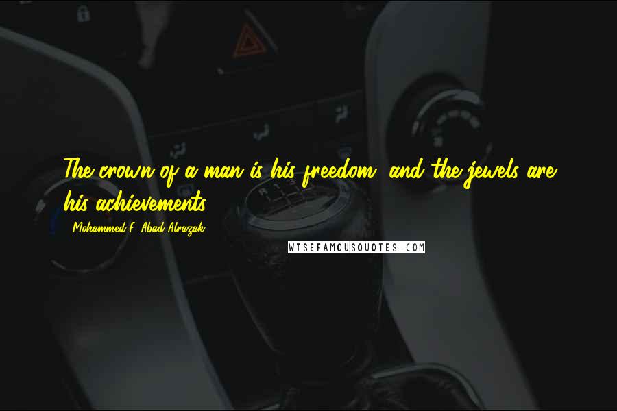 Mohammed F. Abad Alrazak Quotes: The crown of a man is his freedom, and the jewels are his achievements