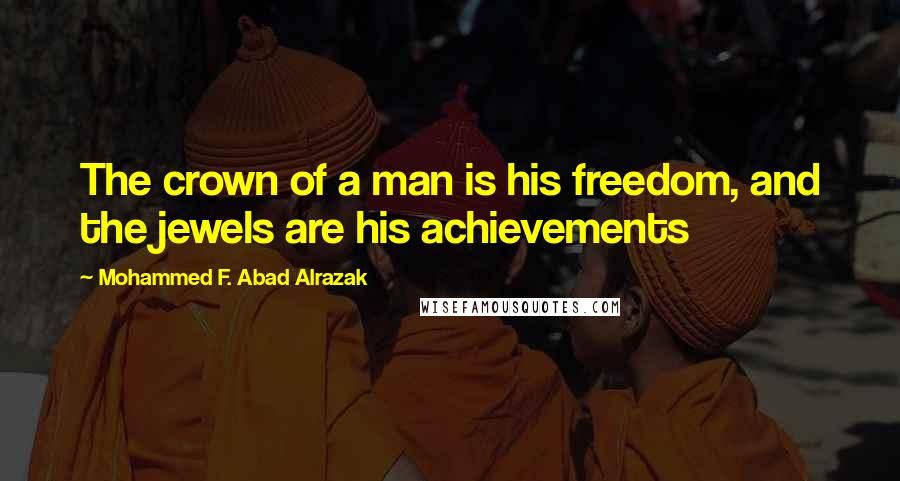 Mohammed F. Abad Alrazak Quotes: The crown of a man is his freedom, and the jewels are his achievements