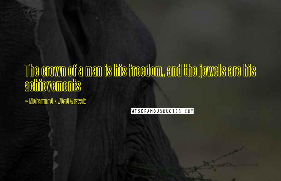 Mohammed F. Abad Alrazak Quotes: The crown of a man is his freedom, and the jewels are his achievements
