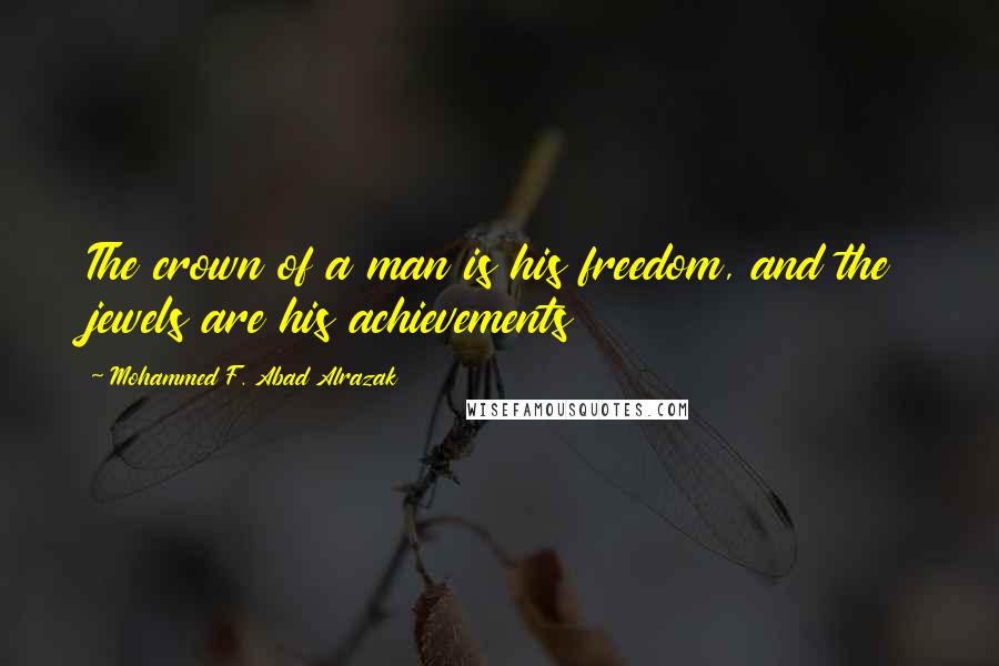 Mohammed F. Abad Alrazak Quotes: The crown of a man is his freedom, and the jewels are his achievements