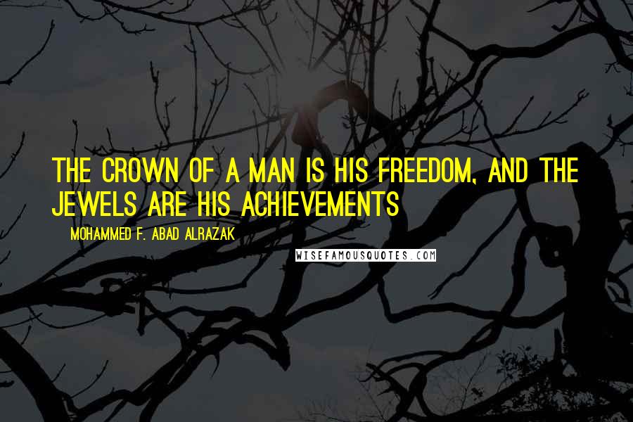 Mohammed F. Abad Alrazak Quotes: The crown of a man is his freedom, and the jewels are his achievements