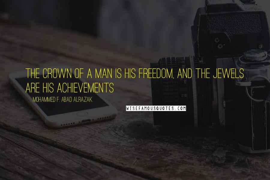 Mohammed F. Abad Alrazak Quotes: The crown of a man is his freedom, and the jewels are his achievements