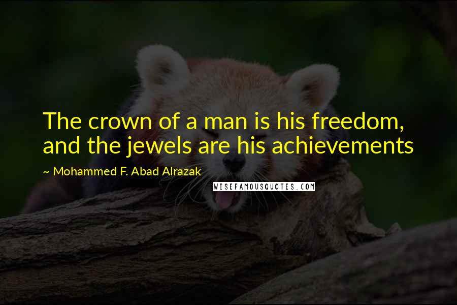 Mohammed F. Abad Alrazak Quotes: The crown of a man is his freedom, and the jewels are his achievements