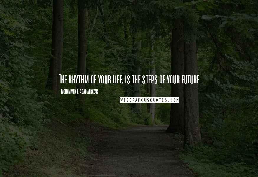 Mohammed F. Abad Alrazak Quotes: The rhythm of your life, is the steps of your future