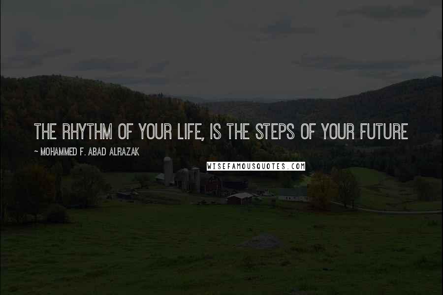 Mohammed F. Abad Alrazak Quotes: The rhythm of your life, is the steps of your future