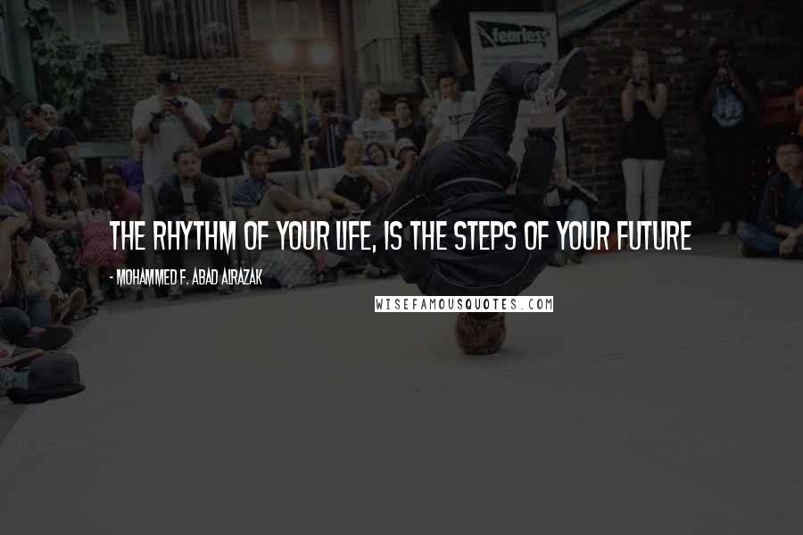 Mohammed F. Abad Alrazak Quotes: The rhythm of your life, is the steps of your future