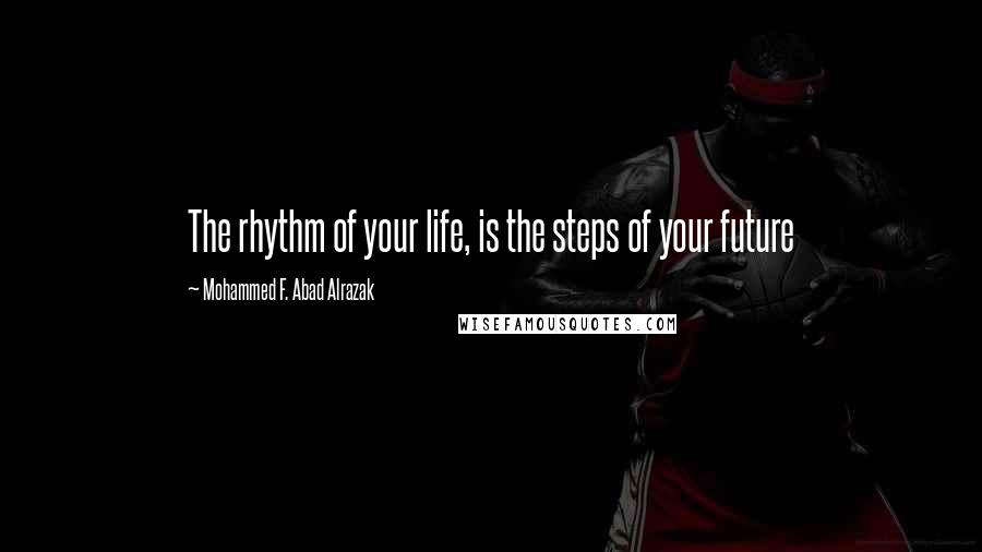 Mohammed F. Abad Alrazak Quotes: The rhythm of your life, is the steps of your future