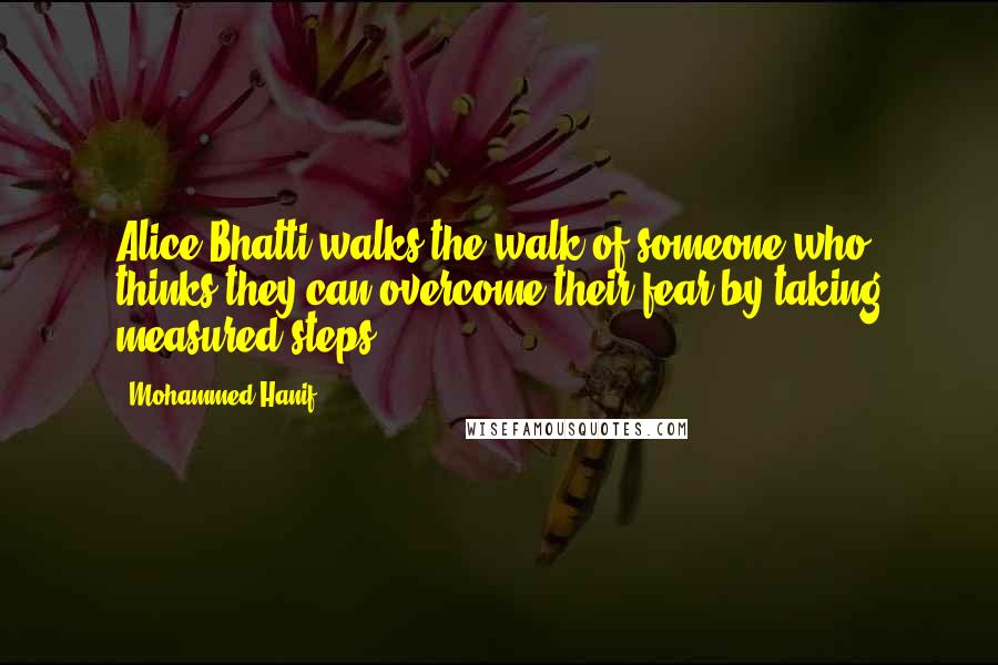 Mohammed Hanif Quotes: Alice Bhatti walks the walk of someone who thinks they can overcome their fear by taking measured steps.