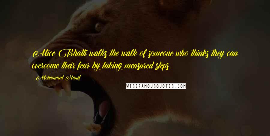 Mohammed Hanif Quotes: Alice Bhatti walks the walk of someone who thinks they can overcome their fear by taking measured steps.