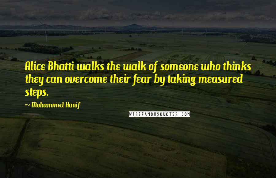 Mohammed Hanif Quotes: Alice Bhatti walks the walk of someone who thinks they can overcome their fear by taking measured steps.