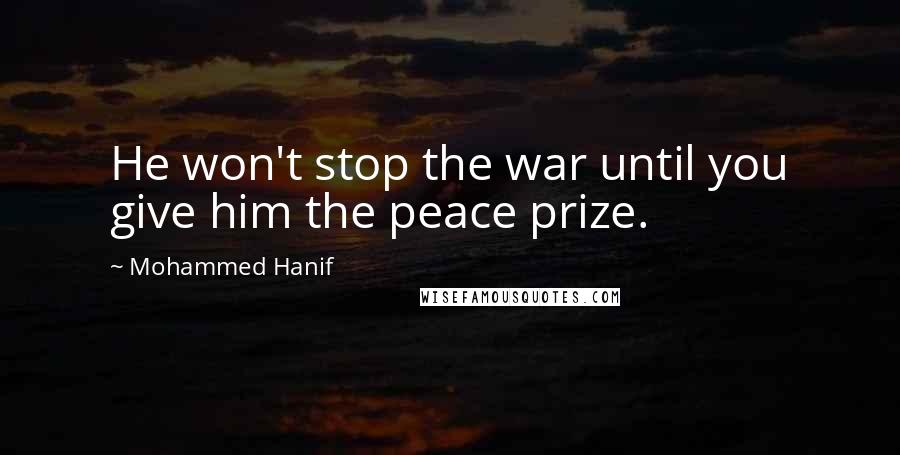 Mohammed Hanif Quotes: He won't stop the war until you give him the peace prize.