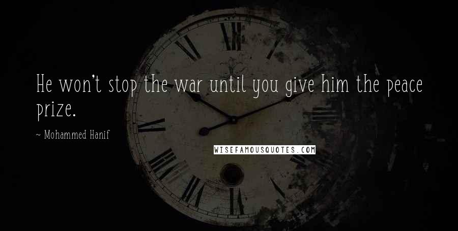 Mohammed Hanif Quotes: He won't stop the war until you give him the peace prize.