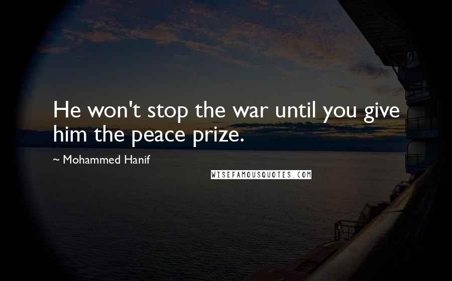 Mohammed Hanif Quotes: He won't stop the war until you give him the peace prize.