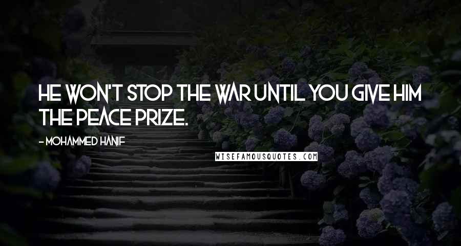 Mohammed Hanif Quotes: He won't stop the war until you give him the peace prize.