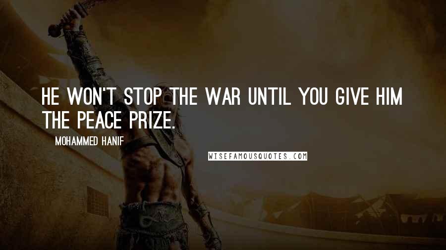 Mohammed Hanif Quotes: He won't stop the war until you give him the peace prize.