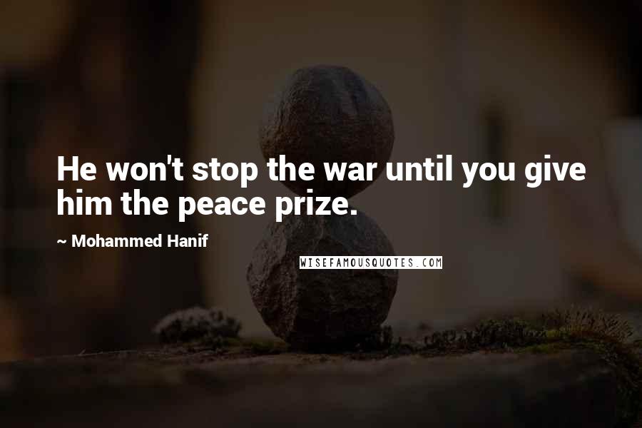 Mohammed Hanif Quotes: He won't stop the war until you give him the peace prize.