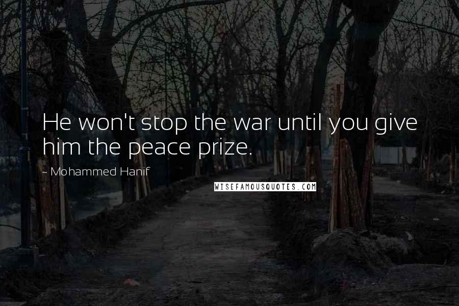 Mohammed Hanif Quotes: He won't stop the war until you give him the peace prize.
