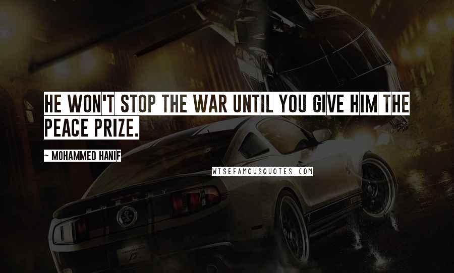 Mohammed Hanif Quotes: He won't stop the war until you give him the peace prize.