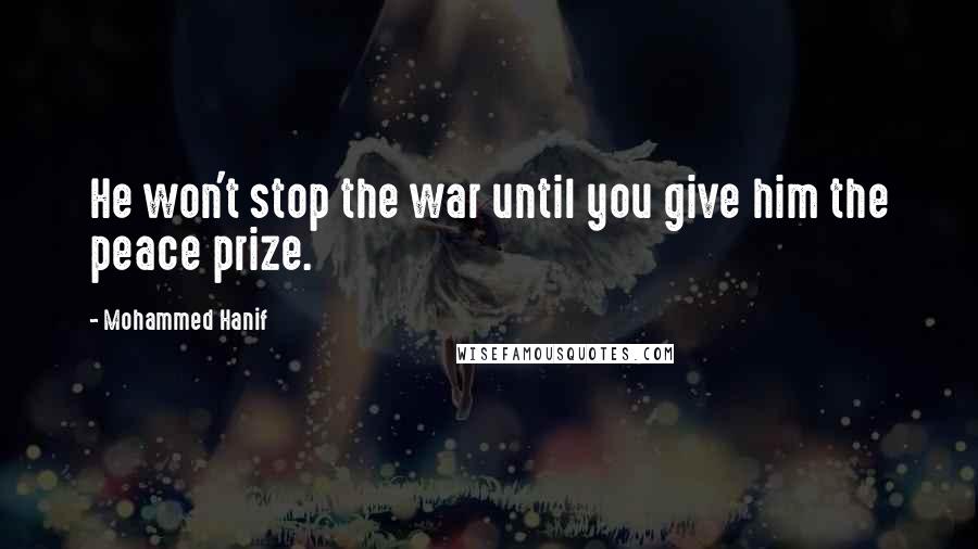 Mohammed Hanif Quotes: He won't stop the war until you give him the peace prize.