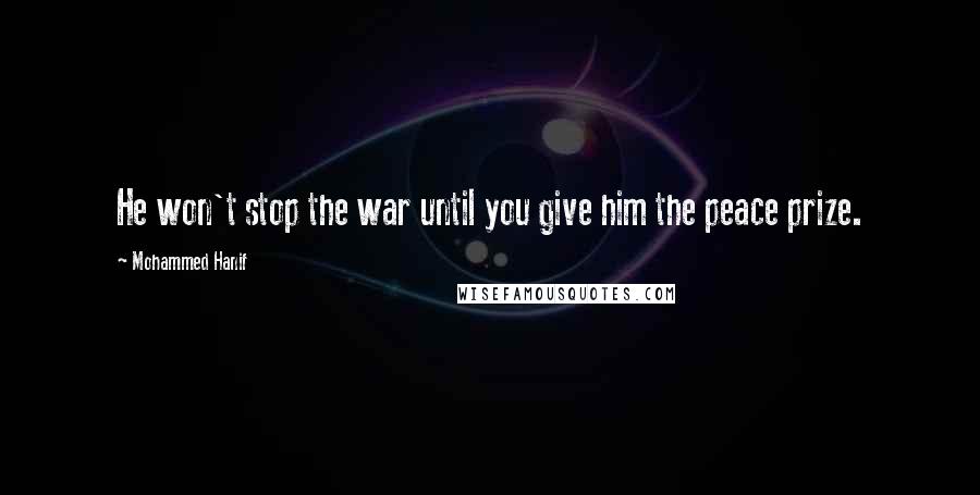 Mohammed Hanif Quotes: He won't stop the war until you give him the peace prize.