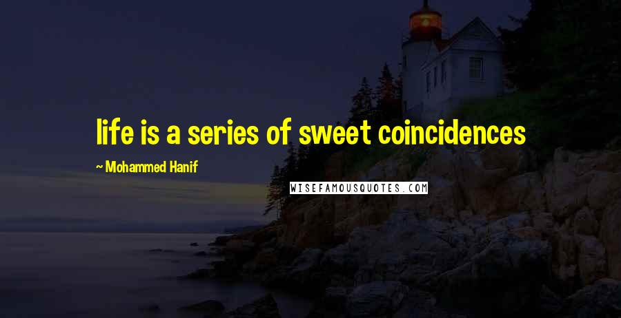 Mohammed Hanif Quotes: life is a series of sweet coincidences