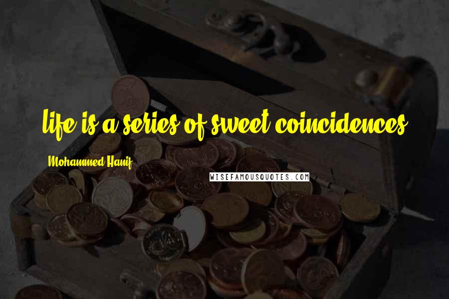 Mohammed Hanif Quotes: life is a series of sweet coincidences