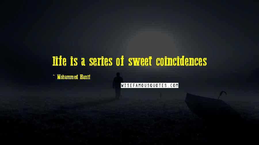 Mohammed Hanif Quotes: life is a series of sweet coincidences