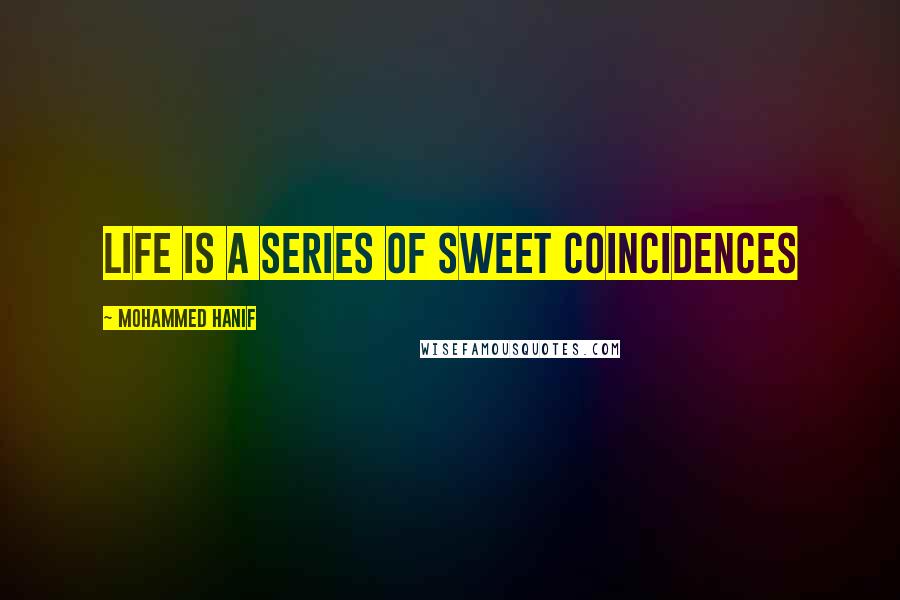 Mohammed Hanif Quotes: life is a series of sweet coincidences