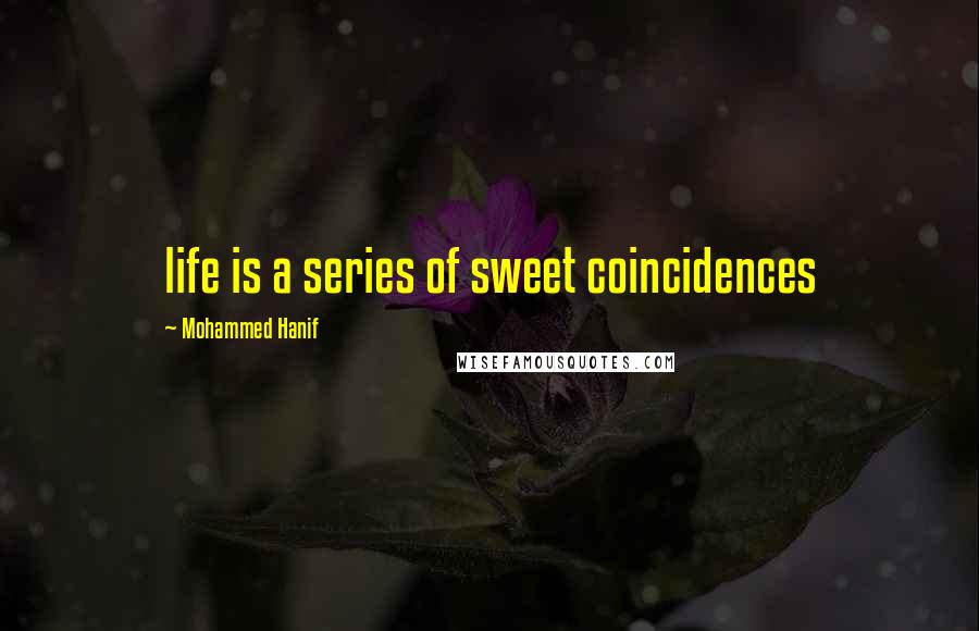 Mohammed Hanif Quotes: life is a series of sweet coincidences