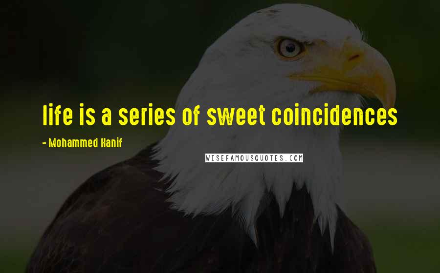 Mohammed Hanif Quotes: life is a series of sweet coincidences