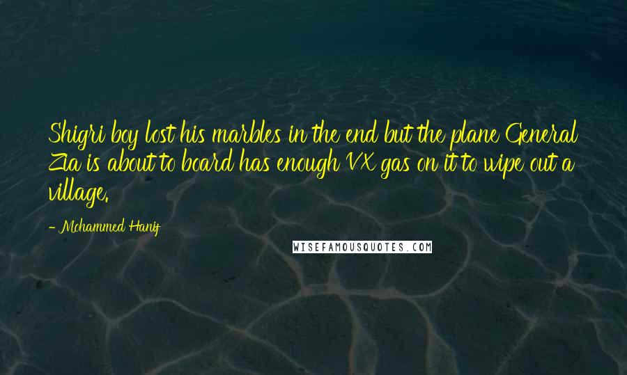 Mohammed Hanif Quotes: Shigri boy lost his marbles in the end but the plane General Zia is about to board has enough VX gas on it to wipe out a village.