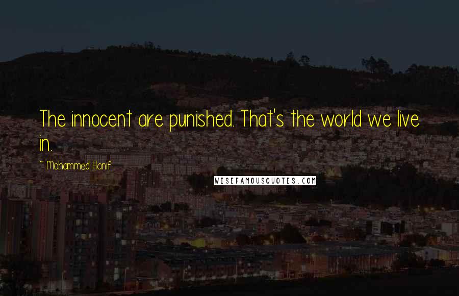 Mohammed Hanif Quotes: The innocent are punished. That's the world we live in.