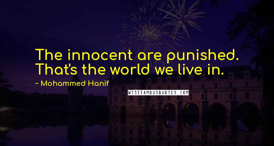 Mohammed Hanif Quotes: The innocent are punished. That's the world we live in.