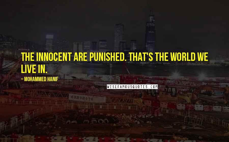 Mohammed Hanif Quotes: The innocent are punished. That's the world we live in.