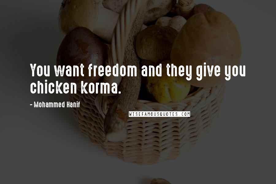 Mohammed Hanif Quotes: You want freedom and they give you chicken korma.