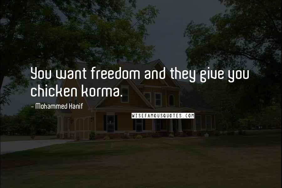 Mohammed Hanif Quotes: You want freedom and they give you chicken korma.