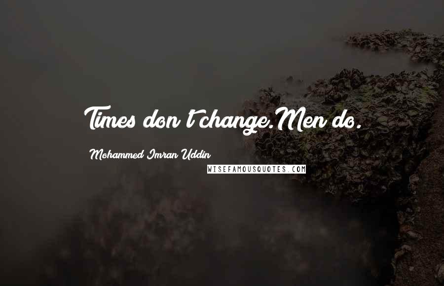 Mohammed Imran Uddin Quotes: Times don't change.Men do.