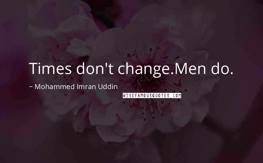 Mohammed Imran Uddin Quotes: Times don't change.Men do.