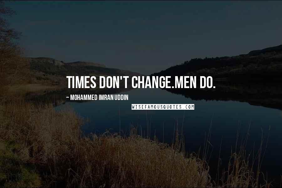 Mohammed Imran Uddin Quotes: Times don't change.Men do.