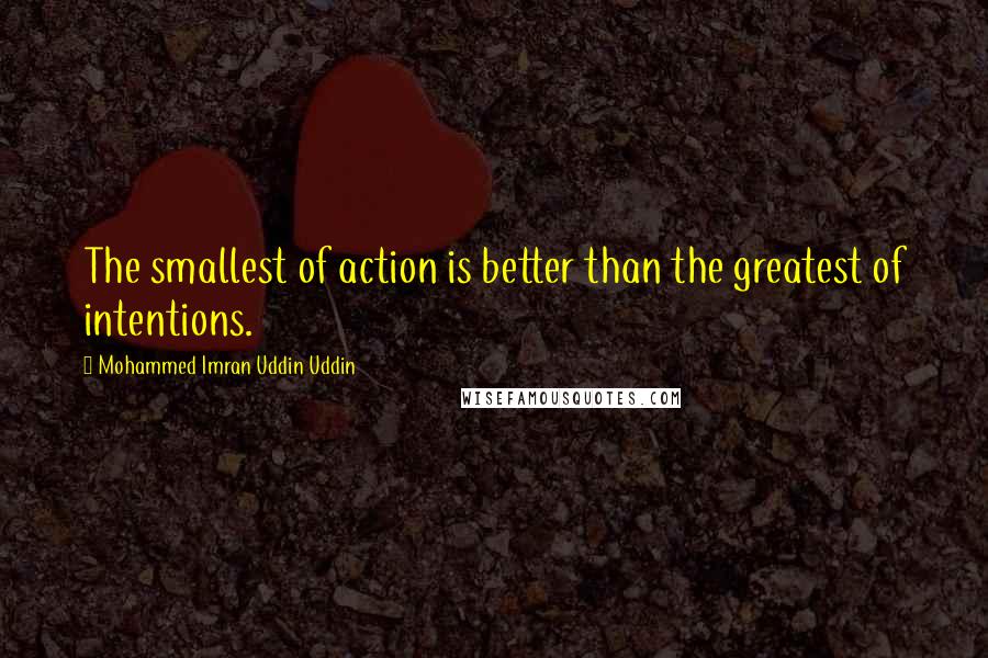 Mohammed Imran Uddin Uddin Quotes: The smallest of action is better than the greatest of intentions.