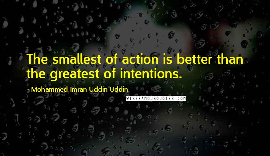 Mohammed Imran Uddin Uddin Quotes: The smallest of action is better than the greatest of intentions.