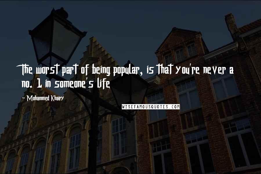 Mohammed Khairy Quotes: The worst part of being popular, is that you're never a no. 1 in someone's life