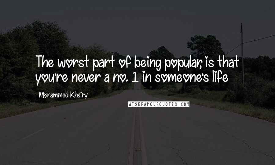 Mohammed Khairy Quotes: The worst part of being popular, is that you're never a no. 1 in someone's life