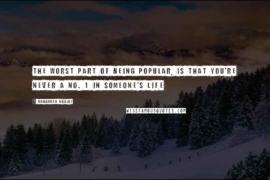 Mohammed Khairy Quotes: The worst part of being popular, is that you're never a no. 1 in someone's life