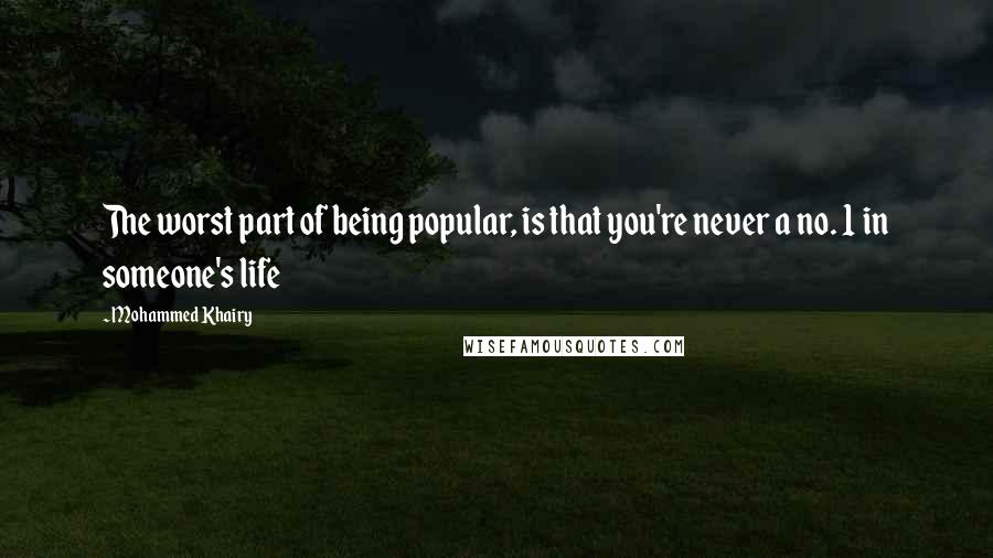 Mohammed Khairy Quotes: The worst part of being popular, is that you're never a no. 1 in someone's life